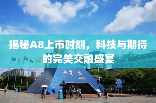 揭秘A8上市時(shí)刻，科技與期待的完美交融盛宴