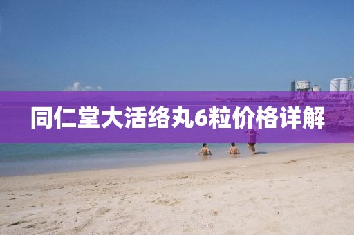同仁堂大活絡丸6粒價格詳解