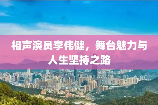 相聲演員李偉健，舞臺(tái)魅力與人生堅(jiān)持之路