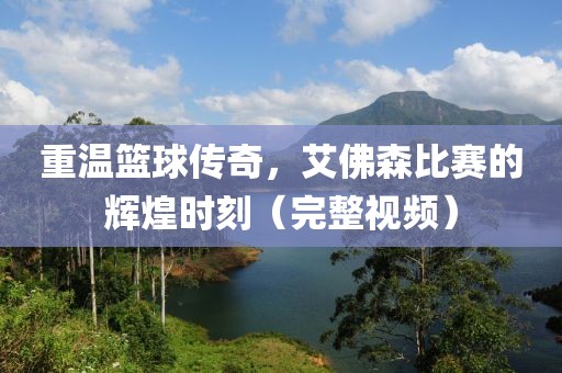 重溫籃球傳奇，艾佛森比賽的輝煌時(shí)刻（完整視頻）