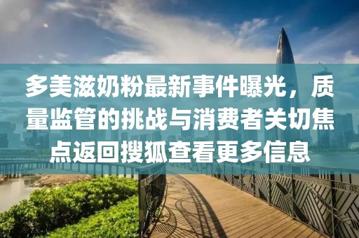 多美滋奶粉最新事件曝光，質(zhì)量監(jiān)管的挑戰(zhàn)與消費(fèi)者關(guān)切焦點(diǎn)返回搜狐查看更多信息