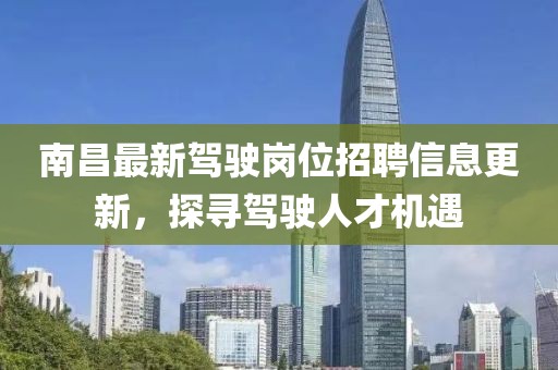 南昌最新駕駛崗位招聘信息更新，探尋駕駛?cè)瞬艡C(jī)遇