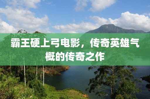 霸王硬上弓電影，傳奇英雄氣概的傳奇之作
