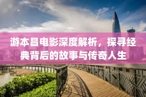 游本昌電影深度解析，探尋經(jīng)典背后的故事與傳奇人生