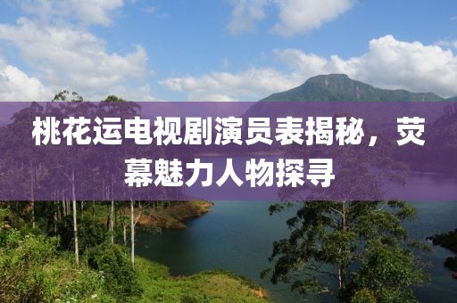 桃花運(yùn)電視劇演員表揭秘，熒幕魅力人物探尋