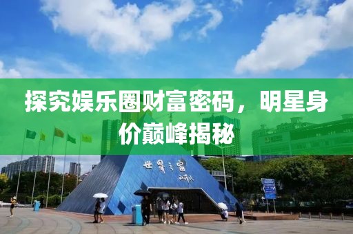 探究娛樂圈財(cái)富密碼，明星身價(jià)巔峰揭秘