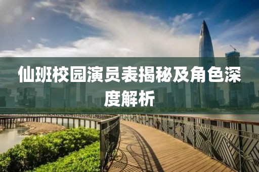 仙班校園演員表揭秘及角色深度解析