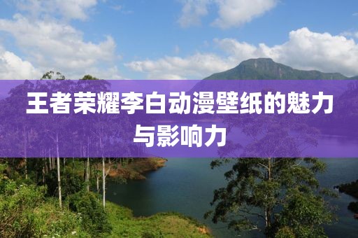王者榮耀李白動漫壁紙的魅力與影響力