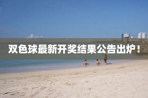雙色球最新開(kāi)獎(jiǎng)結(jié)果公告出爐！