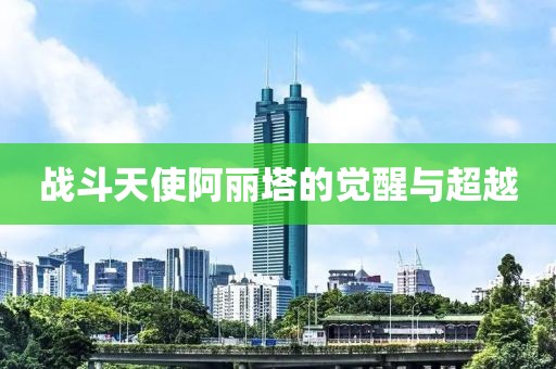 戰(zhàn)斗天使阿麗塔的覺醒與超越