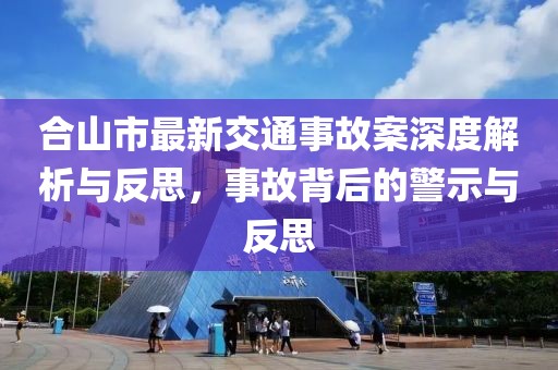 合山市最新交通事故案深度解析與反思，事故背后的警示與反思