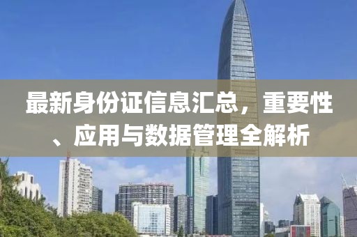 最新身份證信息匯總，重要性、應(yīng)用與數(shù)據(jù)管理全解析