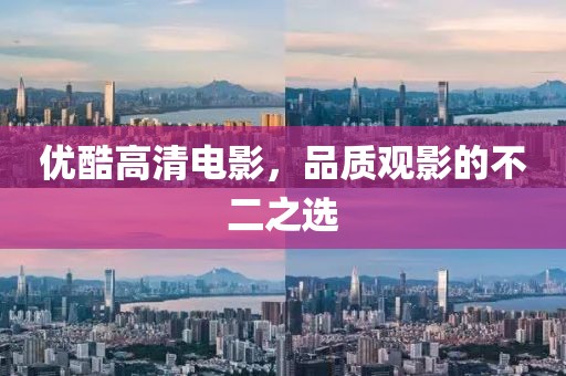 優(yōu)酷高清電影，品質(zhì)觀影的不二之選