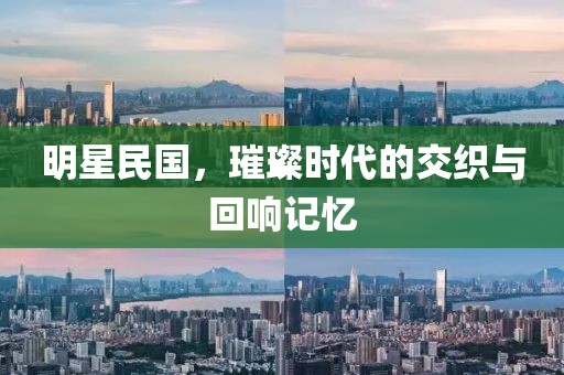 明星民國，璀璨時(shí)代的交織與回響記憶