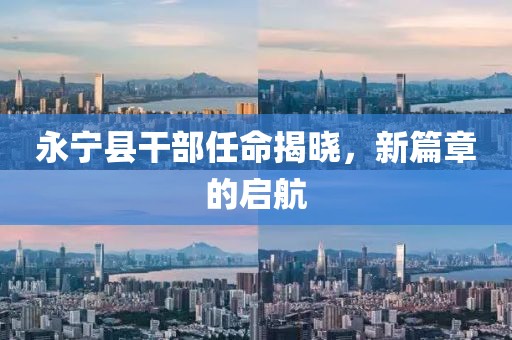永寧縣干部任命揭曉，新篇章的啟航