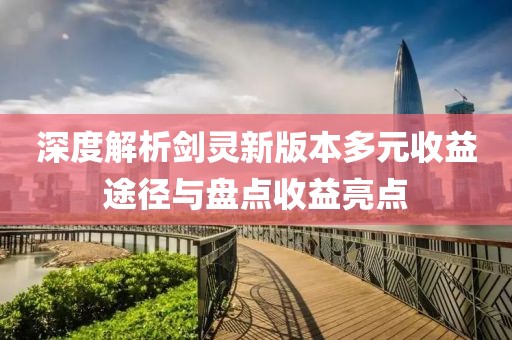 深度解析劍靈新版本多元收益途徑與盤點(diǎn)收益亮點(diǎn)