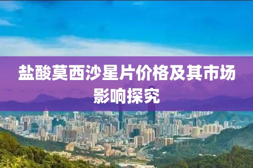鹽酸莫西沙星片價(jià)格及其市場(chǎng)影響探究