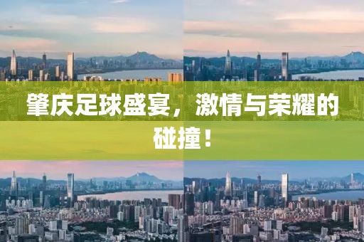 肇慶足球盛宴，激情與榮耀的碰撞！