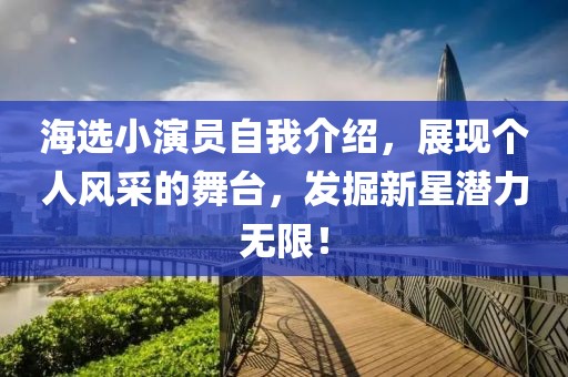 海選小演員自我介紹，展現(xiàn)個人風(fēng)采的舞臺，發(fā)掘新星潛力無限！