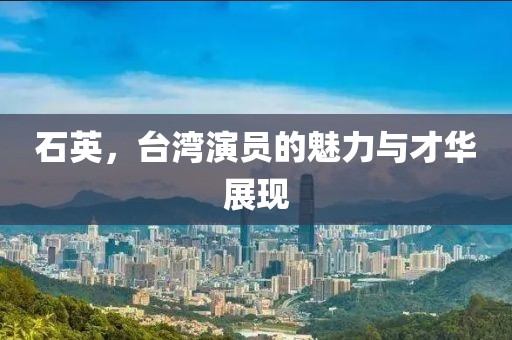 石英，臺(tái)灣演員的魅力與才華展現(xiàn)