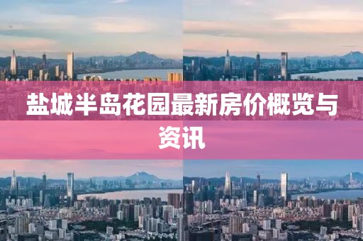 鹽城半島花園最新房價(jià)概覽與資訊