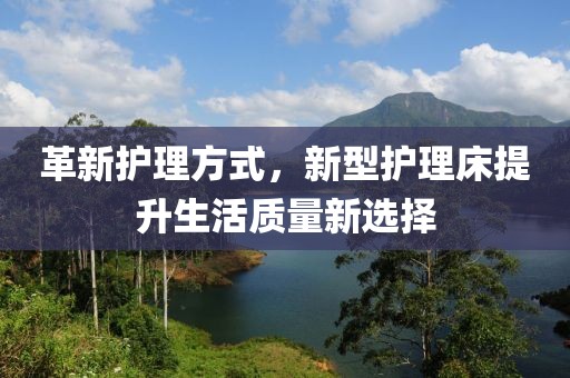 革新護(hù)理方式，新型護(hù)理床提升生活質(zhì)量新選擇