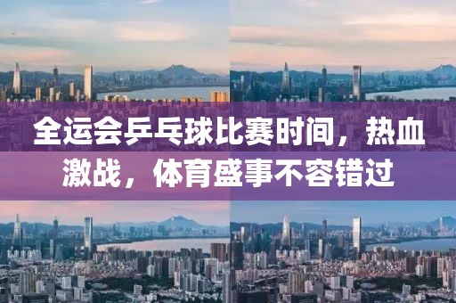 全運(yùn)會(huì)乒乓球比賽時(shí)間，熱血激戰(zhàn)，體育盛事不容錯(cuò)過