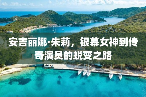 安吉麗娜·朱莉，銀幕女神到傳奇演員的蛻變之路