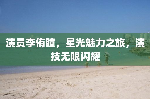 演員李侑瞳，星光魅力之旅，演技無(wú)限閃耀