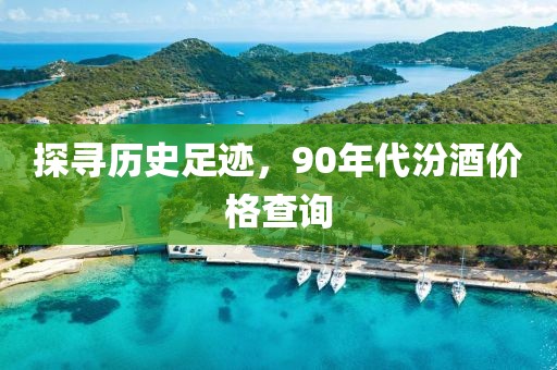 探尋歷史足跡，90年代汾酒價(jià)格查詢