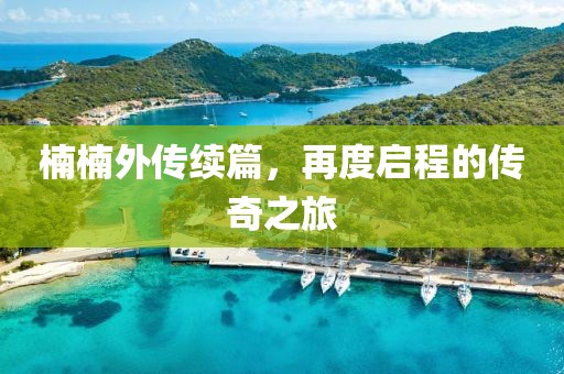 楠楠外傳續(xù)篇，再度啟程的傳奇之旅