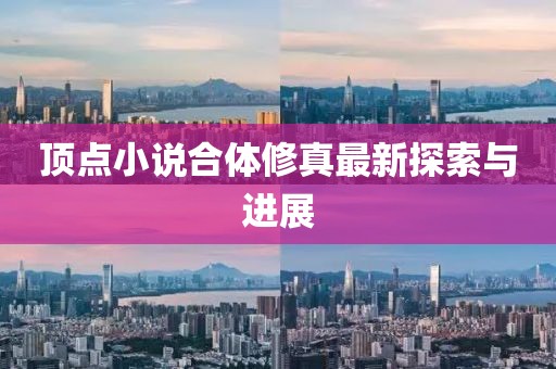 頂點(diǎn)小說(shuō)合體修真最新探索與進(jìn)展