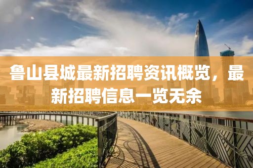 魯山縣城最新招聘資訊概覽，最新招聘信息一覽無余