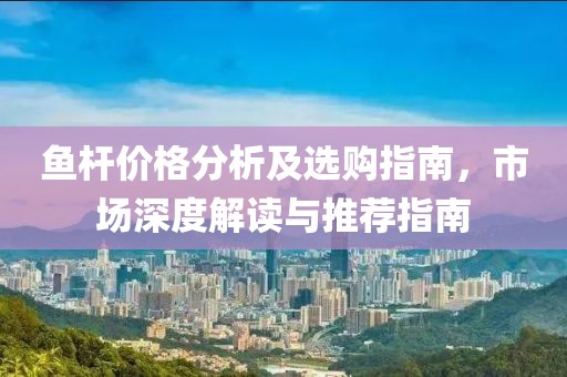 魚桿價(jià)格分析及選購(gòu)指南，市場(chǎng)深度解讀與推薦指南