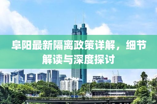 阜陽最新隔離政策詳解，細(xì)節(jié)解讀與深度探討