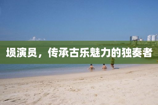 塤演員，傳承古樂魅力的獨奏者