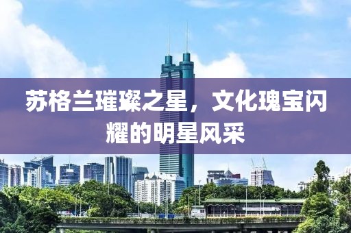 蘇格蘭璀璨之星，文化瑰寶閃耀的明星風采