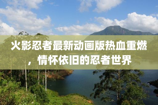 火影忍者最新動(dòng)畫版熱血重燃，情懷依舊的忍者世界