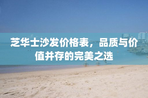芝華士沙發(fā)價格表，品質(zhì)與價值并存的完美之選