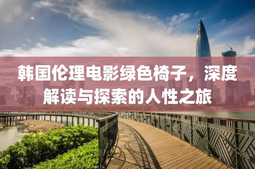 韓國(guó)倫理電影綠色椅子，深度解讀與探索的人性之旅