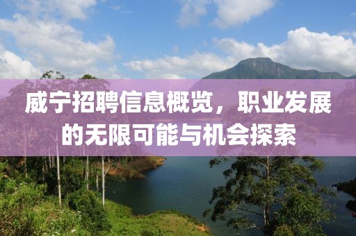 威寧招聘信息概覽，職業(yè)發(fā)展的無限可能與機會探索