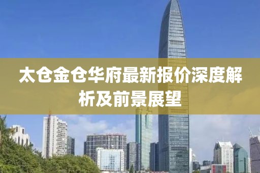 太倉金倉華府最新報價深度解析及前景展望