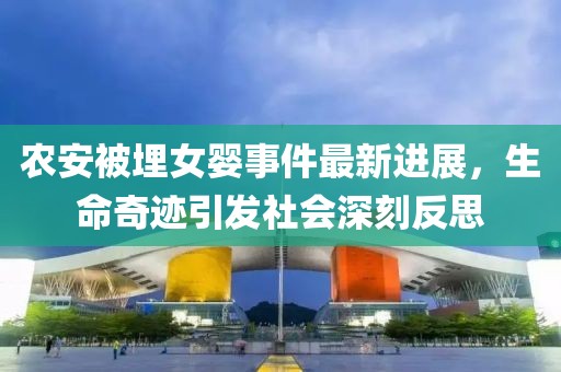 農(nóng)安被埋女嬰事件最新進(jìn)展，生命奇跡引發(fā)社會(huì)深刻反思