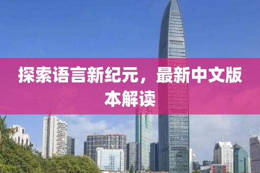 探索語言新紀(jì)元，最新中文版本解讀