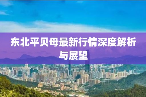 東北平貝母最新行情深度解析與展望