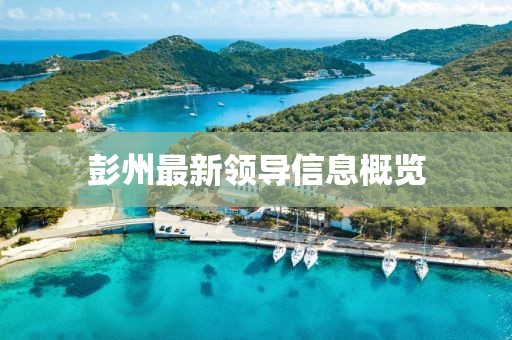 彭州最新領(lǐng)導(dǎo)信息概覽