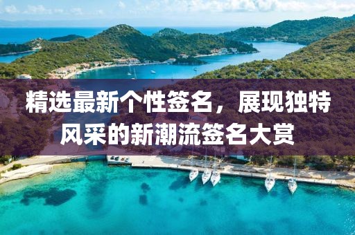 精選最新個性簽名，展現(xiàn)獨(dú)特風(fēng)采的新潮流簽名大賞