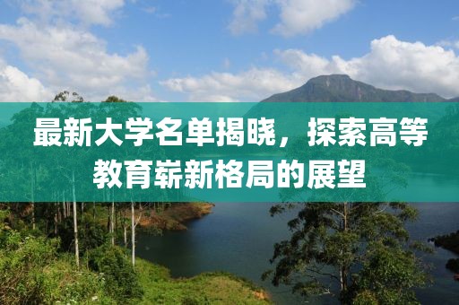 最新大學(xué)名單揭曉，探索高等教育嶄新格局的展望