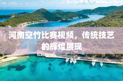 河南空竹比賽視頻，傳統(tǒng)技藝的輝煌展現(xiàn)