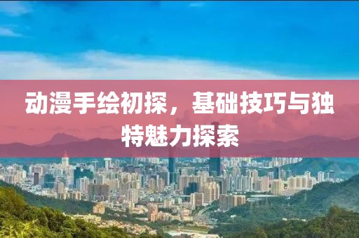 動漫手繪初探，基礎技巧與獨特魅力探索